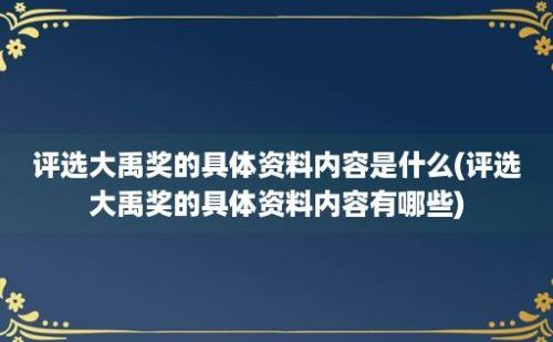 评选大禹奖的具体资料内容是什么(评选大禹奖的具体资料内容有哪些)