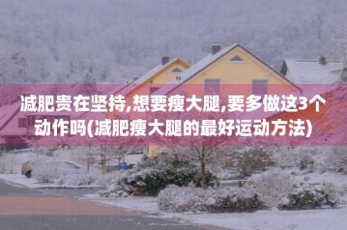 减肥贵在坚持,想要瘦大腿,要多做这3个动作吗(减肥瘦大腿的最好运动方法)