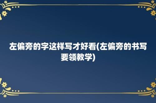 左偏旁的字这样写才好看(左偏旁的书写要领教学)