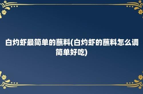 白灼虾最简单的蘸料(白灼虾的蘸料怎么调简单好吃)