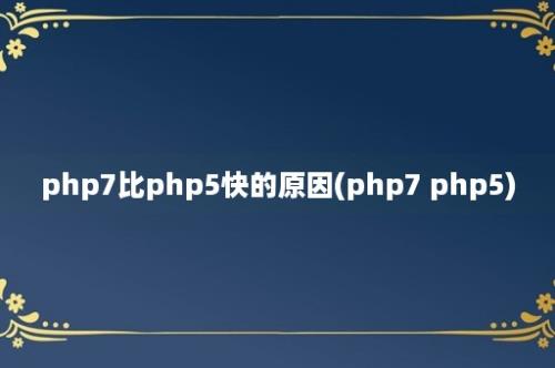 php7比php5快的原因(php7 php5)