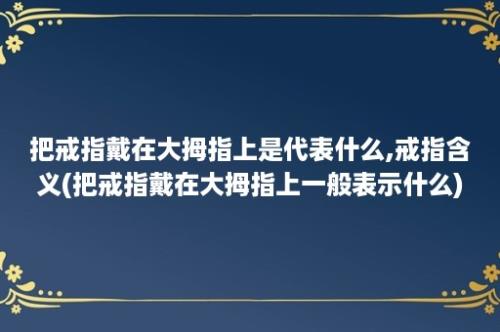 把戒指戴在大拇指上是代表什么,戒指含义(把戒指戴在大拇指上一般表示什么)