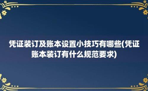 凭证装订及账本设置小技巧有哪些(凭证账本装订有什么规范要求)