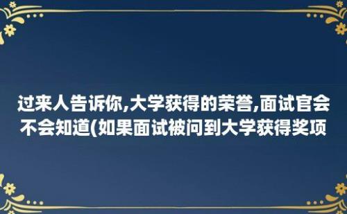 过来人告诉你,大学获得的荣誉,面试官会不会知道(如果面试被问到大学获得奖项)