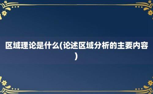 区域理论是什么(论述区域分析的主要内容)