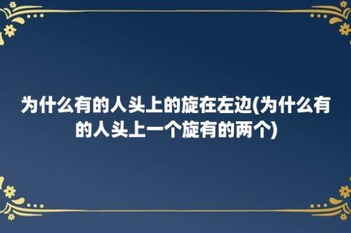 为什么有的人头上的旋在左边(为什么有的人头上一个旋有的两个)