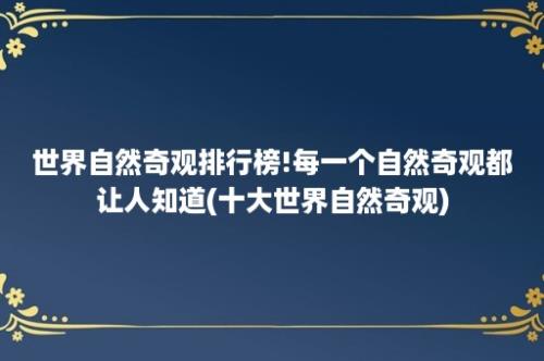 世界自然奇观排行榜!每一个自然奇观都让人知道(十大世界自然奇观)