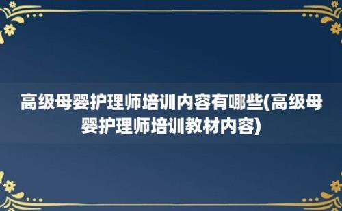 高级母婴护理师培训内容有哪些(高级母婴护理师培训教材内容)