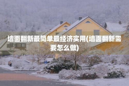 墙面翻新最简单最经济实用(墙面翻新需要怎么做)