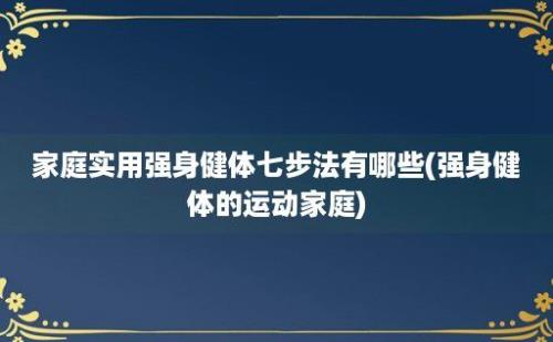 家庭实用强身健体七步法有哪些(强身健体的运动家庭)