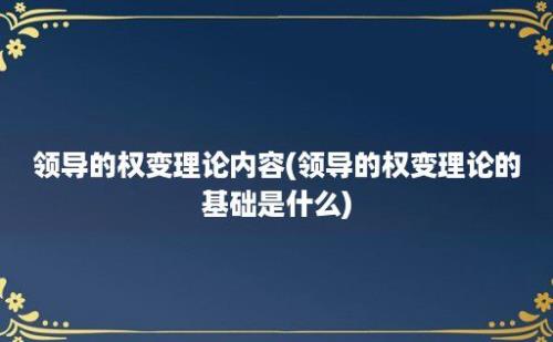 领导的权变理论内容(领导的权变理论的基础是什么)