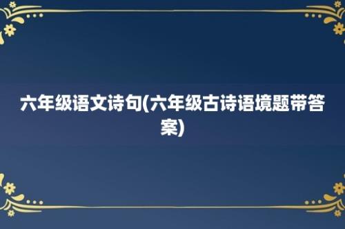 六年级语文诗句(六年级古诗语境题带答案)