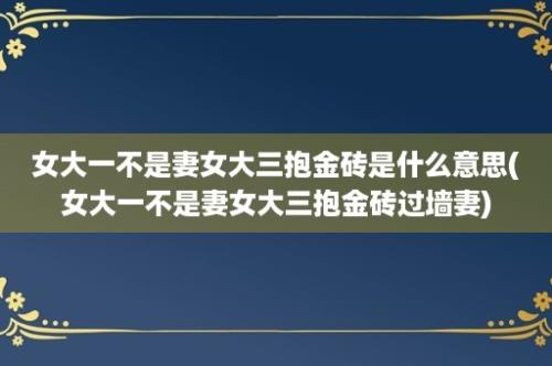 女大一不是妻女大三抱金砖是什么意思(女大一不是妻女大三抱金砖过墙妻)