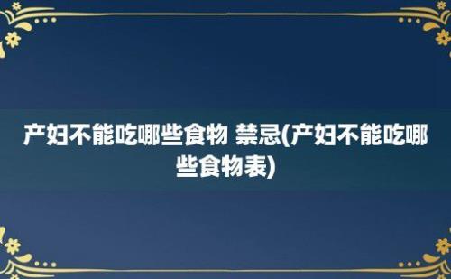 产妇不能吃哪些食物 禁忌(产妇不能吃哪些食物表)