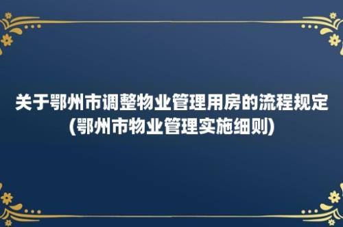 关于鄂州市调整物业管理用房的流程规定(鄂州市物业管理实施细则)