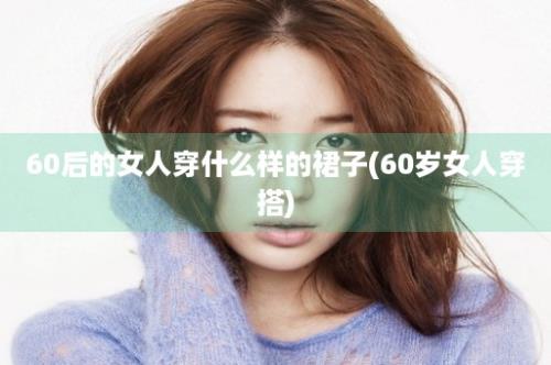 60后的女人穿什么样的裙子(60岁女人穿搭)