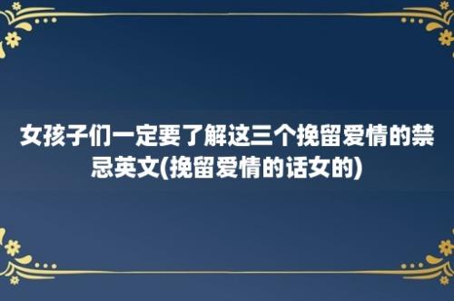 女孩子们一定要了解这三个挽留爱情的禁忌英文(挽留爱情的话女的)