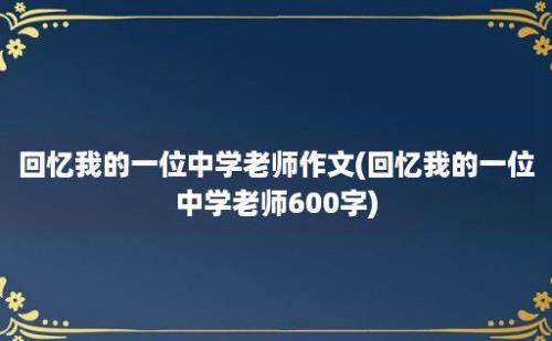 回忆我的一位中学老师作文(回忆我的一位中学老师600字)