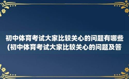 初中体育考试大家比较关心的问题有哪些(初中体育考试大家比较关心的问题及答案)