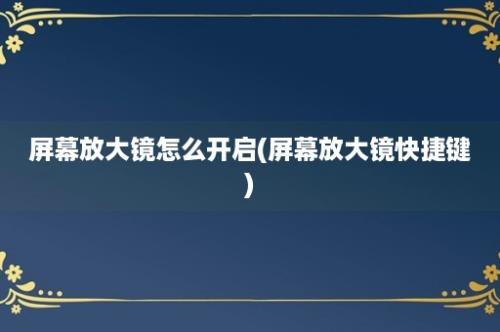 屏幕放大镜怎么开启(屏幕放大镜快捷键)