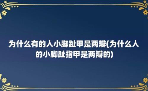 为什么有的人小脚趾甲是两瓣(为什么人的小脚趾指甲是两瓣的)