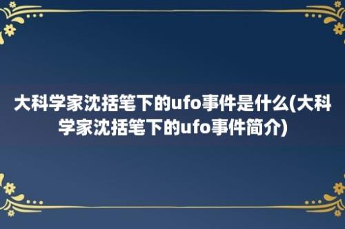 大科学家沈括笔下的ufo事件是什么(大科学家沈括笔下的ufo事件简介)