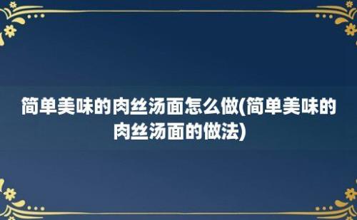 简单美味的肉丝汤面怎么做(简单美味的肉丝汤面的做法)