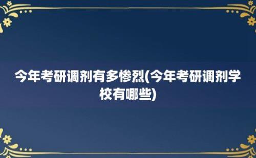 今年考研调剂有多惨烈(今年考研调剂学校有哪些)