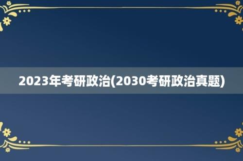 2023年考研政治(2030考研政治真题)