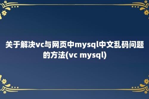 关于解决vc与网页中mysql中文乱码问题的方法(vc mysql)