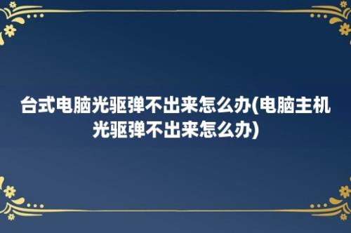 台式电脑光驱弹不出来怎么办(电脑主机光驱弹不出来怎么办)