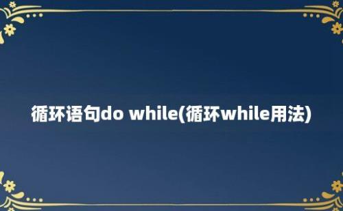 循环语句do while(循环while用法)