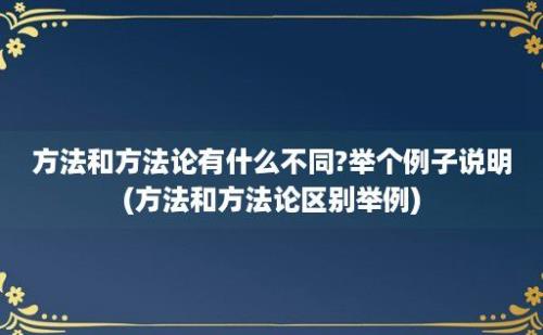 方法和方法论有什么不同?举个例子说明(方法和方法论区别举例)