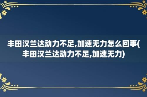 丰田汉兰达动力不足,加速无力怎么回事(丰田汉兰达动力不足,加速无力)