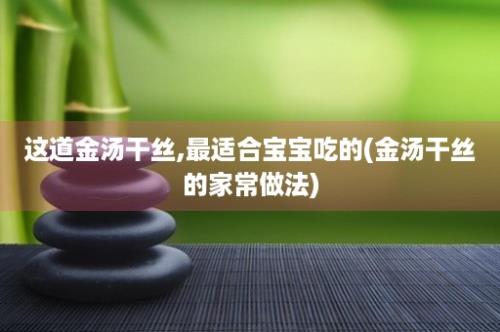 这道金汤干丝,最适合宝宝吃的(金汤干丝的家常做法)