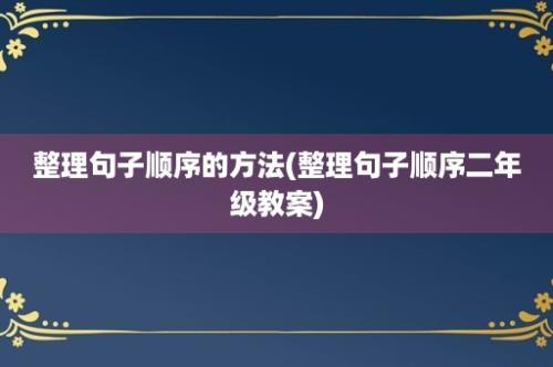 整理句子顺序的方法(整理句子顺序二年级教案)