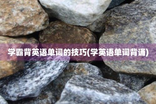 学霸背英语单词的技巧(学英语单词背诵)