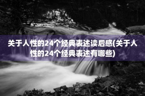 关于人性的24个经典表述读后感(关于人性的24个经典表述有哪些)