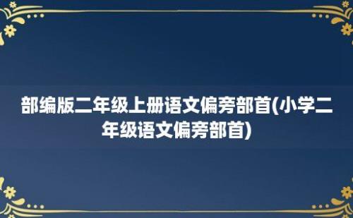 部编版二年级上册语文偏旁部首(小学二年级语文偏旁部首)