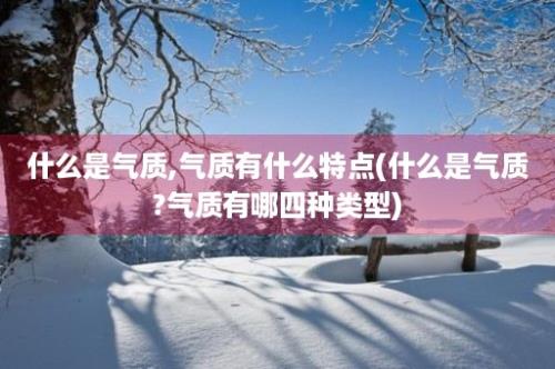 什么是气质,气质有什么特点(什么是气质?气质有哪四种类型)