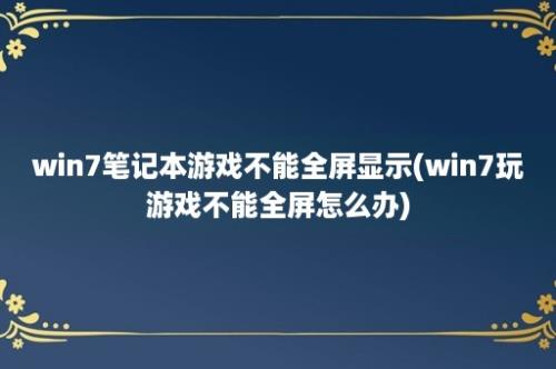 win7笔记本游戏不能全屏显示(win7玩游戏不能全屏怎么办)