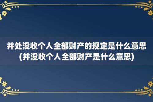 并处没收个人全部财产的规定是什么意思(并没收个人全部财产是什么意思)