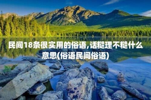 民间18条很实用的俗语,话糙理不糙什么意思(俗语民间俗语)