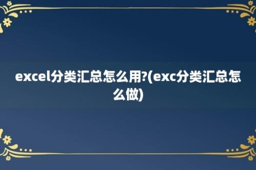 excel分类汇总怎么用?(exc分类汇总怎么做)