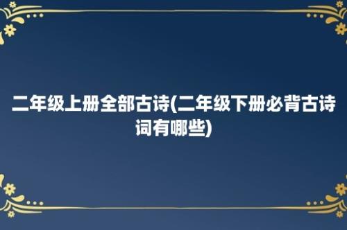 二年级上册全部古诗(二年级下册必背古诗词有哪些)