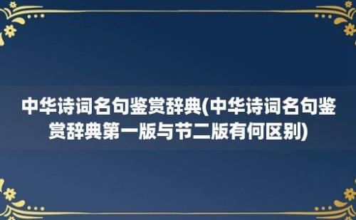 中华诗词名句鉴赏辞典(中华诗词名句鉴赏辞典第一版与节二版有何区别)