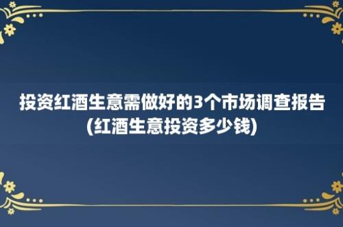 投资红酒生意需做好的3个市场调查报告(红酒生意投资多少钱)