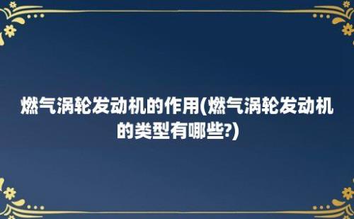 燃气涡轮发动机的作用(燃气涡轮发动机的类型有哪些?)