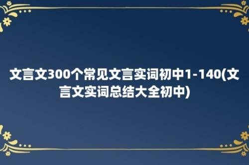 文言文300个常见文言实词初中1-140(文言文实词总结大全初中)