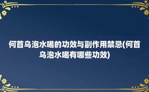 何首乌泡水喝的功效与副作用禁忌(何首乌泡水喝有哪些功效)